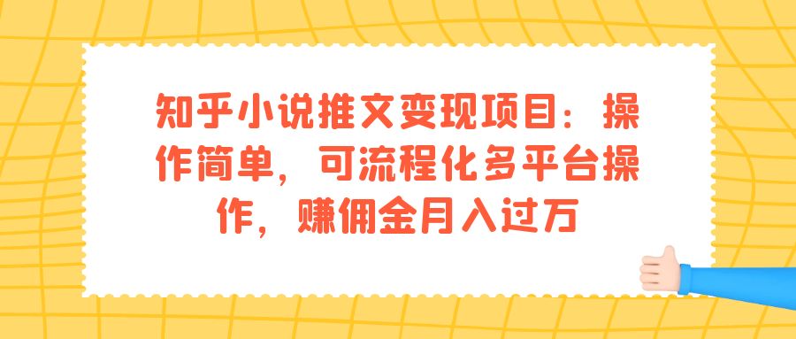 知乎小说推文变现项目：操作简单，可流程化多平台操作，赚佣金月入过万-云动网创-专注网络创业项目推广与实战，致力于打造一个高质量的网络创业搞钱圈子。