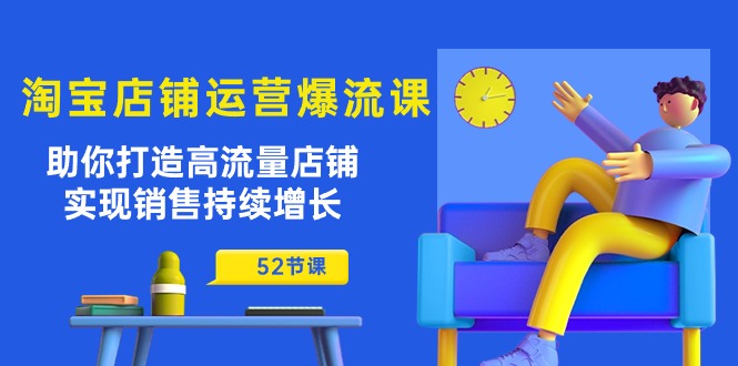 淘宝店铺运营爆流课：助你打造高流量店铺，实现销售持续增长（52节课）-云动网创-专注网络创业项目推广与实战，致力于打造一个高质量的网络创业搞钱圈子。