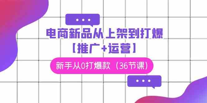 （9286期）电商 新品从上架到打爆【推广+运营】，新手从0打爆款（36节课）-云动网创-专注网络创业项目推广与实战，致力于打造一个高质量的网络创业搞钱圈子。