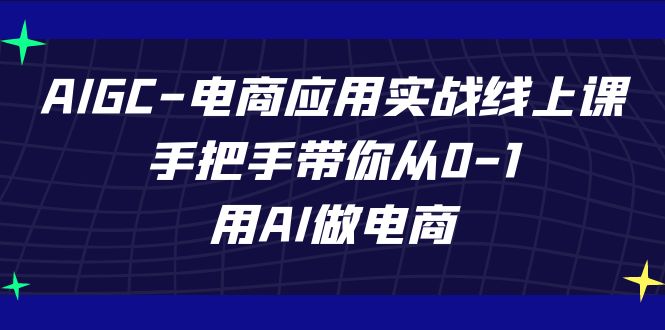 AIGC-电商应用实战线上课，手把手带你从0-1，用AI做电商-云动网创-专注网络创业项目推广与实战，致力于打造一个高质量的网络创业搞钱圈子。