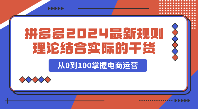 拼多多2024最新规则理论结合实际的干货，从0到100掌握电商运营-云动网创-专注网络创业项目推广与实战，致力于打造一个高质量的网络创业搞钱圈子。