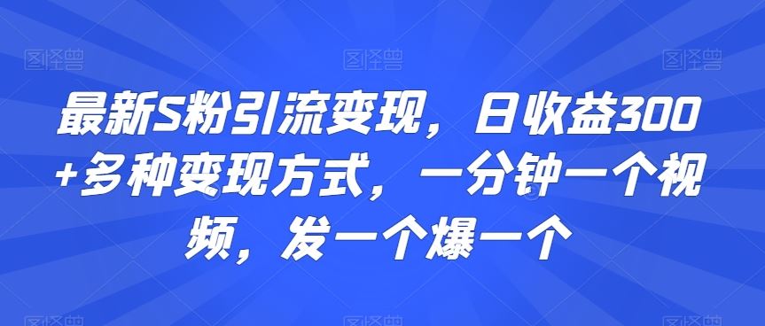 最新S粉引流变现，日收益300+多种变现方式，一分钟一个视频，发一个爆一个【揭秘】-云动网创-专注网络创业项目推广与实战，致力于打造一个高质量的网络创业搞钱圈子。