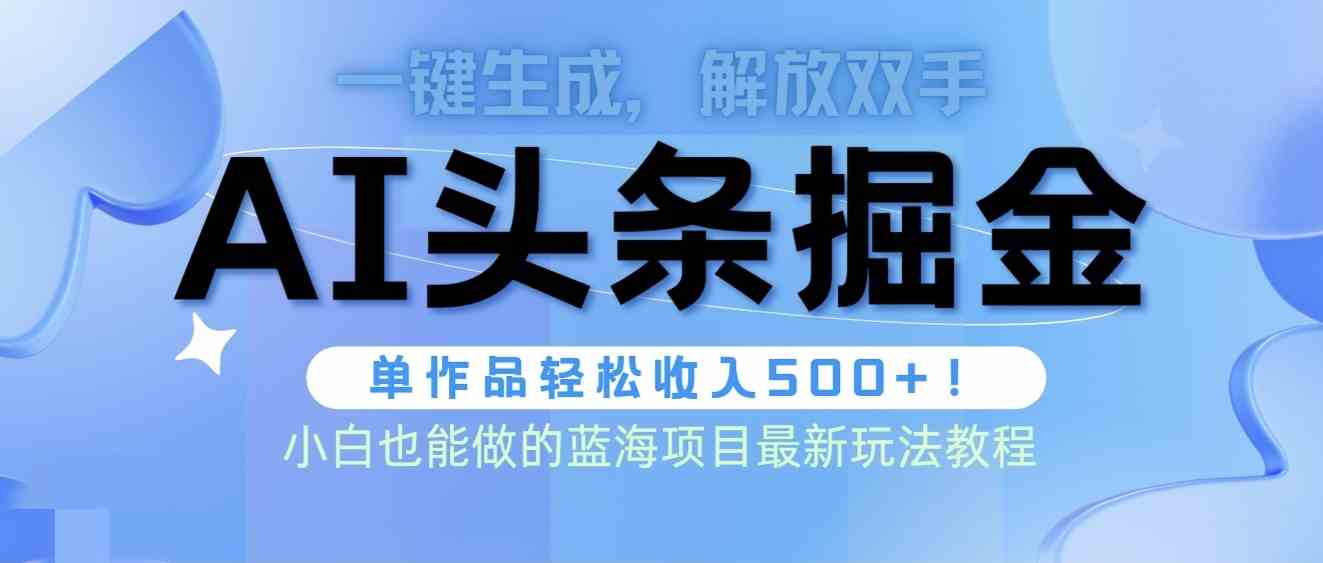 （9984期）头条AI掘金术最新玩法，全AI制作无需人工修稿，一键生成单篇文章收益500+-云动网创-专注网络创业项目推广与实战，致力于打造一个高质量的网络创业搞钱圈子。