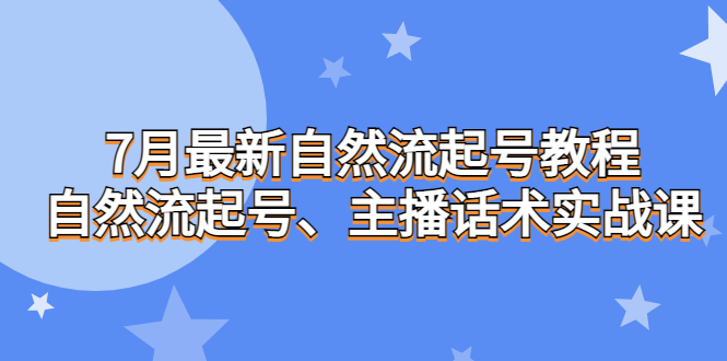 7月最新自然流起号教程，自然流起号、主播话术实战课-云动网创-专注网络创业项目推广与实战，致力于打造一个高质量的网络创业搞钱圈子。