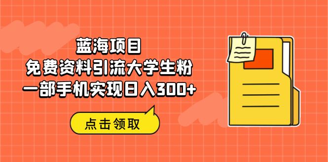 蓝海项目，免费资料引流大学生粉一部手机实现日入300+-云动网创-专注网络创业项目推广与实战，致力于打造一个高质量的网络创业搞钱圈子。