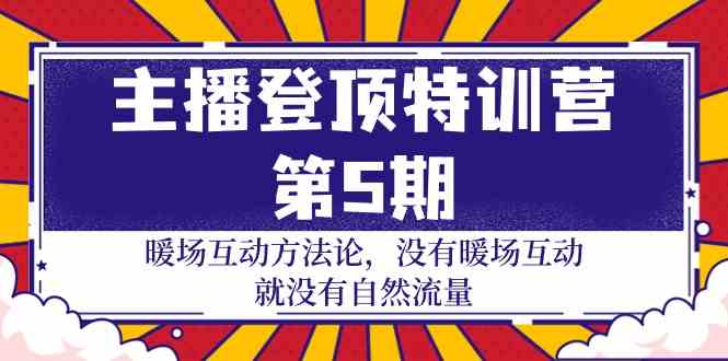 主播登顶特训营第5期：暖场互动方法论 没有暖场互动就没有自然流量（30节）-云动网创-专注网络创业项目推广与实战，致力于打造一个高质量的网络创业搞钱圈子。