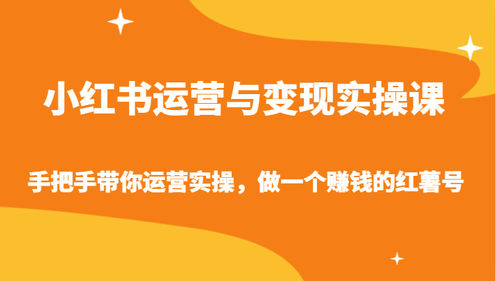 小红书运营与变现实操课-手把手带你运营实操，做一个赚钱的红薯号-云动网创-专注网络创业项目推广与实战，致力于打造一个高质量的网络创业搞钱圈子。