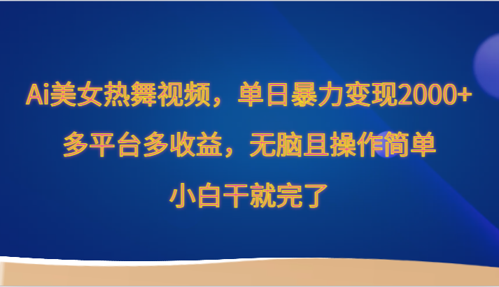 Ai美女热舞视频，单日暴力变现2000+，多平台多收益，无脑且操作简单，小白干就完了-云动网创-专注网络创业项目推广与实战，致力于打造一个高质量的网络创业搞钱圈子。