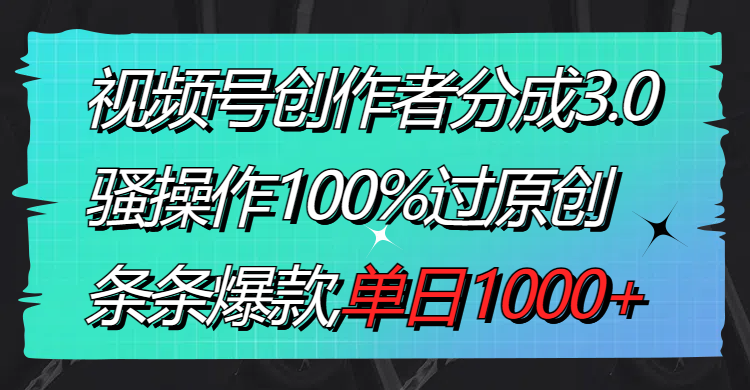 视频号创作者分成3.0玩法，骚操作100%过原创，条条爆款，单日1000+-云动网创-专注网络创业项目推广与实战，致力于打造一个高质量的网络创业搞钱圈子。