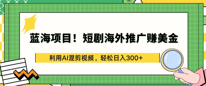 蓝海项目!短剧海外推广赚美金，利用AI混剪视频，轻松日入300+-云动网创-专注网络创业项目推广与实战，致力于打造一个高质量的网络创业搞钱圈子。