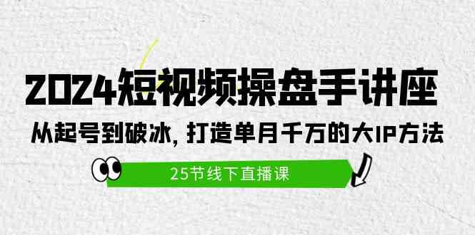 （9970期）2024短视频操盘手讲座：从起号到破冰，打造单月千万的大IP方法（25节）-云动网创-专注网络创业项目推广与实战，致力于打造一个高质量的网络创业搞钱圈子。