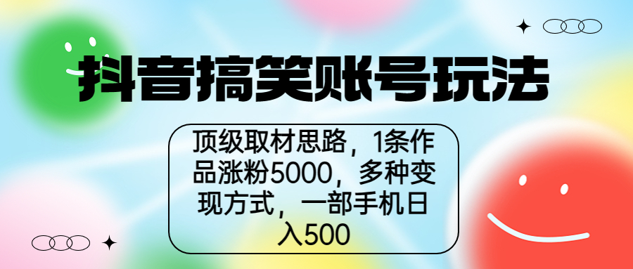 抖音搞笑账号玩法，顶级取材思路，1条作品涨粉5000，一部手机日入500-云动网创-专注网络创业项目推广与实战，致力于打造一个高质量的网络创业搞钱圈子。