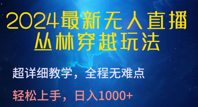 2024最新无人直播，丛林穿越玩法，超详细教学，全程无难点，轻松上手，日入1000+-云动网创-专注网络创业项目推广与实战，致力于打造一个高质量的网络创业搞钱圈子。