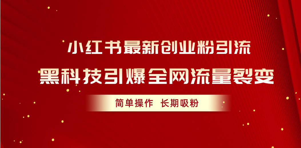 （10789期）小红书最新创业粉引流，黑科技引爆全网流量裂变，简单操作长期吸粉-云动网创-专注网络创业项目推广与实战，致力于打造一个高质量的网络创业搞钱圈子。