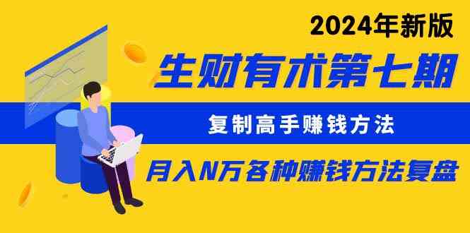 （9460期）生财有术第七期：复制高手赚钱方法 月入N万各种方法复盘（更新到24年0313）-云动网创-专注网络创业项目推广与实战，致力于打造一个高质量的网络创业搞钱圈子。