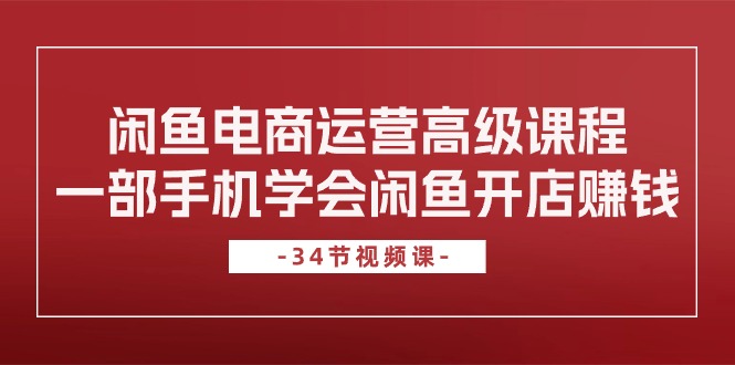 （10686期）闲鱼电商运营高级课程，一部手机学会闲鱼开店赚钱（34节课）-云动网创-专注网络创业项目推广与实战，致力于打造一个高质量的网络创业搞钱圈子。