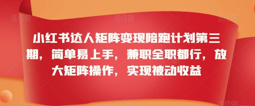 小红书达人矩阵变现陪跑计划第三期，简单易上手，兼职全职都行，放大矩阵操作，实现被动收益-云动网创-专注网络创业项目推广与实战，致力于打造一个高质量的网络创业搞钱圈子。