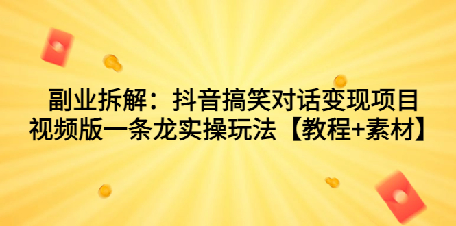 副业拆解：抖音搞笑对话变现项目，视频版一条龙实操玩法【教程+素材】-云动网创-专注网络创业项目推广与实战，致力于打造一个高质量的网络创业搞钱圈子。