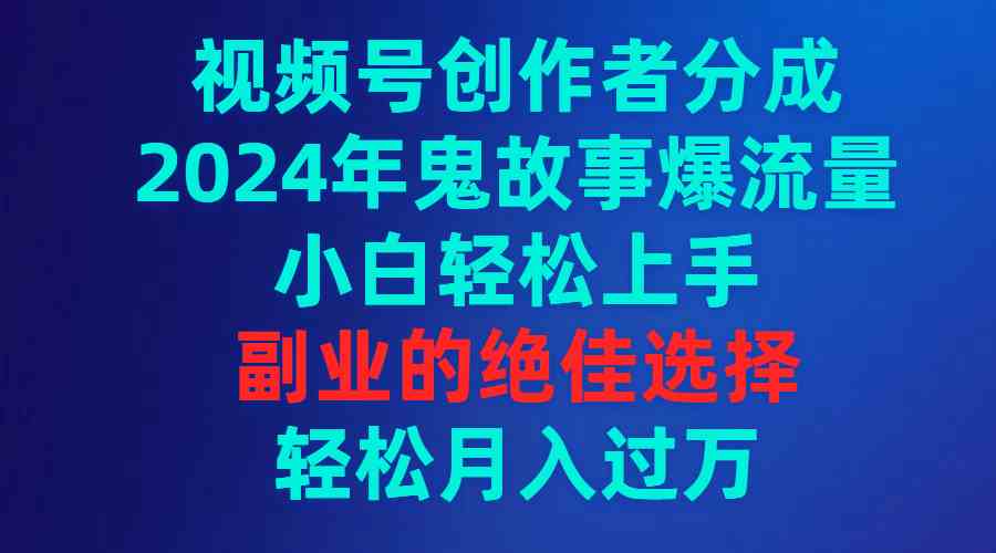 （9385期）视频号创作者分成，2024年鬼故事爆流量，小白轻松上手，副业的绝佳选择…-云动网创-专注网络创业项目推广与实战，致力于打造一个高质量的网络创业搞钱圈子。