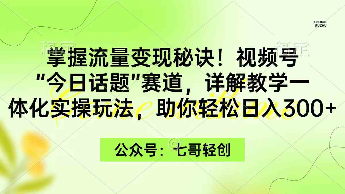 （9437期）掌握流量变现秘诀！视频号“今日话题”赛道，一体化实操玩法，助你日入300+-云动网创-专注网络创业项目推广与实战，致力于打造一个高质量的网络创业搞钱圈子。