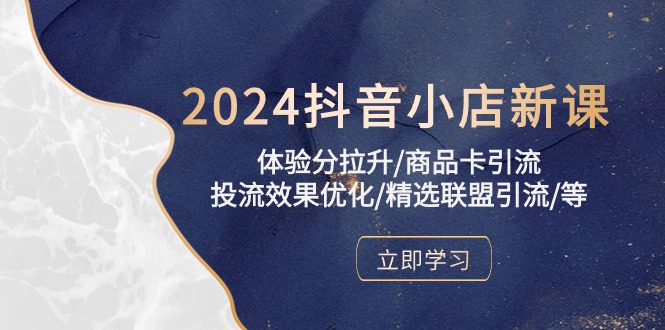 2024抖音小店新课，体验分拉升/商品卡引流/投流效果优化/精选联盟引流/等-云动网创-专注网络创业项目推广与实战，致力于打造一个高质量的网络创业搞钱圈子。