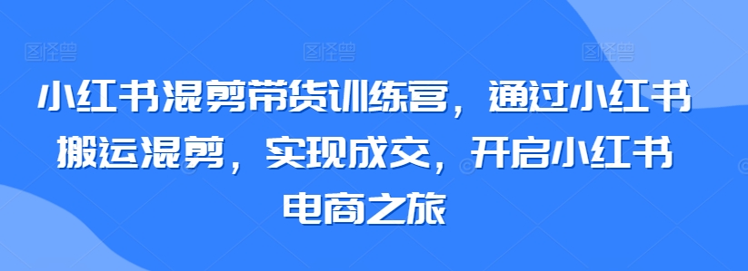 小红书混剪带货训练营，通过小红书搬运混剪，实现成交，开启小红书电商之旅-云动网创-专注网络创业项目推广与实战，致力于打造一个高质量的网络创业搞钱圈子。