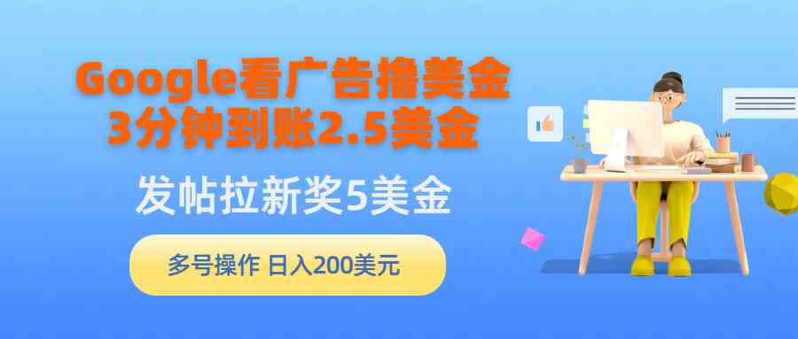 （9678期）Google看广告撸美金，3分钟到账2.5美金，发帖拉新5美金，多号操作，日入…-云动网创-专注网络创业项目推广与实战，致力于打造一个高质量的网络创业搞钱圈子。