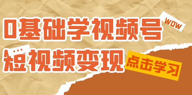 0基础学-视频号短视频变现：适合新人学习的短视频变现课（10节课）-云动网创-专注网络创业项目推广与实战，致力于打造一个高质量的网络创业搞钱圈子。