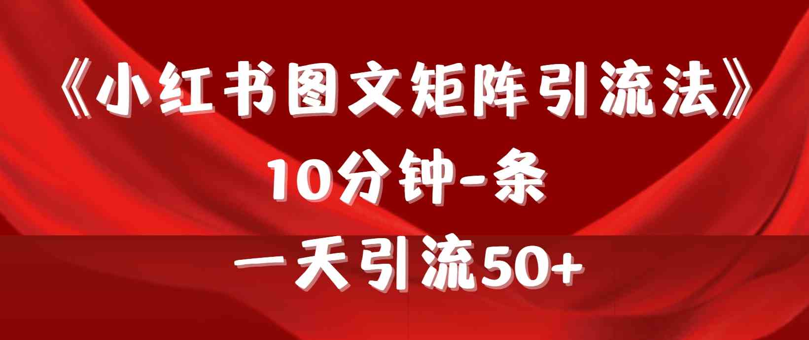 （9538期）《小红书图文矩阵引流法》 10分钟-条 ，一天引流50+-云动网创-专注网络创业项目推广与实战，致力于打造一个高质量的网络创业搞钱圈子。