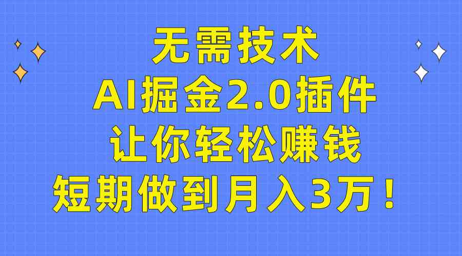 （9535期）无需技术，AI掘金2.0插件让你轻松赚钱，短期做到月入3万！-云动网创-专注网络创业项目推广与实战，致力于打造一个高质量的网络创业搞钱圈子。