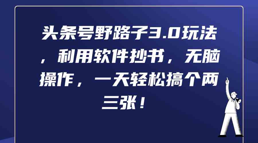 （9554期）头条号野路子3.0玩法，利用软件抄书，无脑操作，一天轻松搞个两三张！-云动网创-专注网络创业项目推广与实战，致力于打造一个高质量的网络创业搞钱圈子。