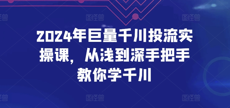 2024年巨量千川投流实操课，从浅到深手把手教你学千川-云动网创-专注网络创业项目推广与实战，致力于打造一个高质量的网络创业搞钱圈子。