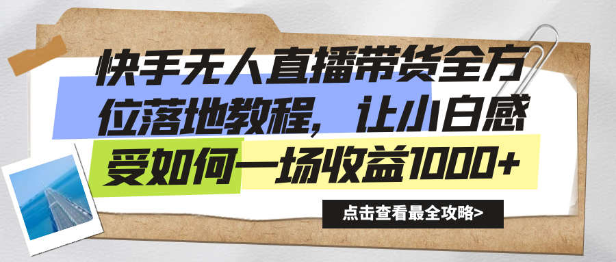 快手无人直播带货全方位落地教程，让小白感受如何一场收益1000+-云动网创-专注网络创业项目推广与实战，致力于打造一个高质量的网络创业搞钱圈子。