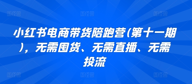 小红书电商带货陪跑营(第十一期)，无需囤货、无需直播、无需投流-云动网创-专注网络创业项目推广与实战，致力于打造一个高质量的网络创业搞钱圈子。