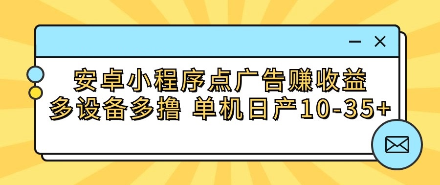 安卓小程序点广告赚收益，多设备多撸 单机日产10-35+-云动网创-专注网络创业项目推广与实战，致力于打造一个高质量的网络创业搞钱圈子。