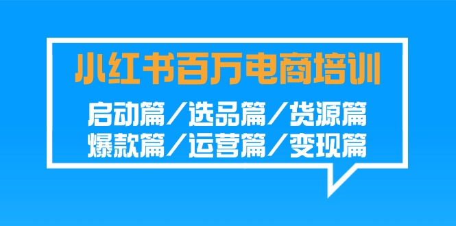 小红书百万电商培训班：启动篇/选品篇/货源篇/爆款篇/运营篇/变现篇-云动网创-专注网络创业项目推广与实战，致力于打造一个高质量的网络创业搞钱圈子。