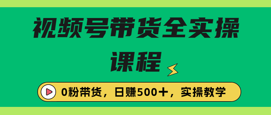 收费1980的视频号带货保姆级全实操教程，0粉带货-云动网创-专注网络创业项目推广与实战，致力于打造一个高质量的网络创业搞钱圈子。