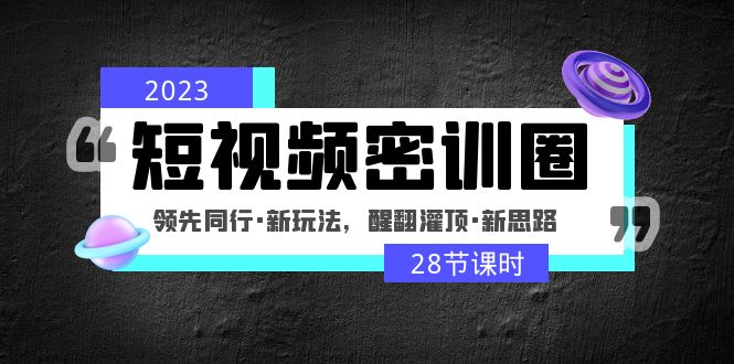 2023短视频密训圈：领先同行·新玩法，醒翻灌顶·新思路（28节课时）-云动网创-专注网络创业项目推广与实战，致力于打造一个高质量的网络创业搞钱圈子。