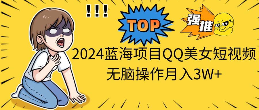 2024蓝海项目QQ美女短视频无脑操作月入3W+-云动网创-专注网络创业项目推广与实战，致力于打造一个高质量的网络创业搞钱圈子。