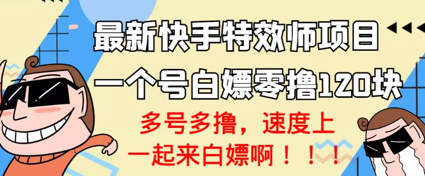 【高端精品】最新快手特效师项目，一个号白嫖零撸120块，多号多撸￼-云动网创-专注网络创业项目推广与实战，致力于打造一个高质量的网络创业搞钱圈子。