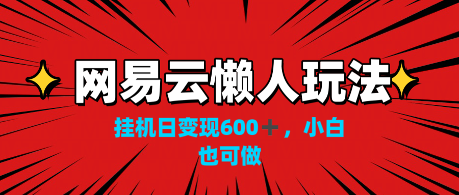 网易云懒人玩法，挂机日变现600+，小白也可做！！！-云动网创-专注网络创业项目推广与实战，致力于打造一个高质量的网络创业搞钱圈子。