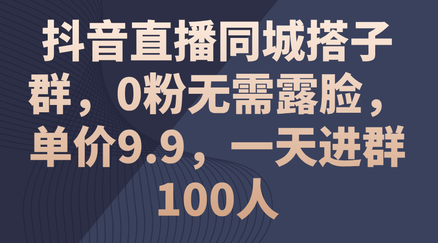 抖音直播同城搭子群，0粉无需露脸，单价9.9，一天进群100人-云动网创-专注网络创业项目推广与实战，致力于打造一个高质量的网络创业搞钱圈子。