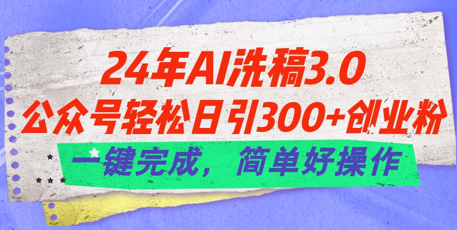 24年Ai洗稿3.0，公众号轻松日引300+创业粉，一键完成，简单好操作-云动网创-专注网络创业项目推广与实战，致力于打造一个高质量的网络创业搞钱圈子。