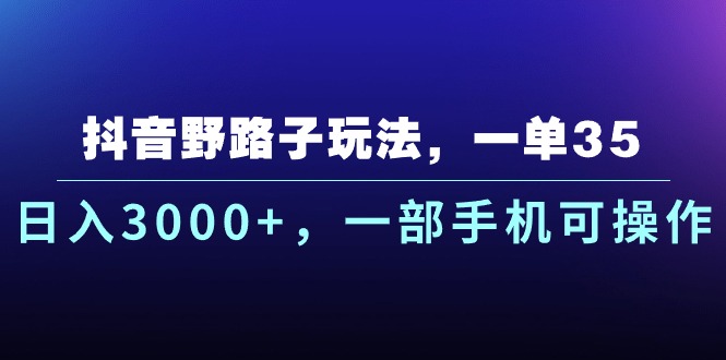 抖音野路子玩法，一单35.日入3000+，一部手机可操作-云动网创-专注网络创业项目推广与实战，致力于打造一个高质量的网络创业搞钱圈子。