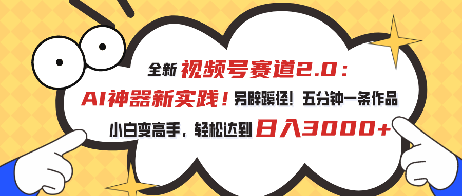 全新视频号赛道2.0：AI神器新实践！另辟蹊径！五分钟一条作品，小白变高手，轻松达到日入3000+-云动网创-专注网络创业项目推广与实战，致力于打造一个高质量的网络创业搞钱圈子。