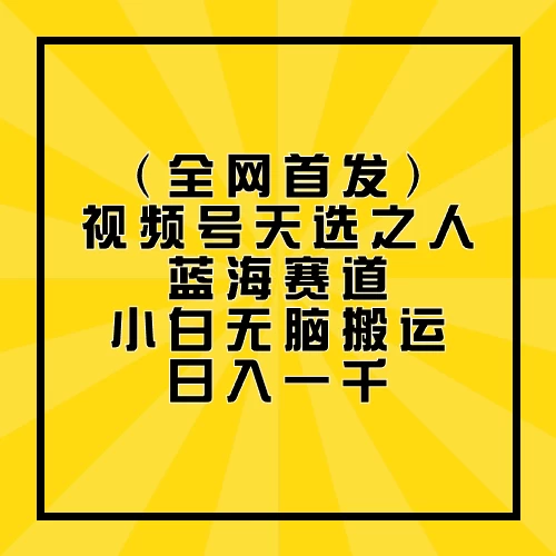 全网首发，视频号天选之人蓝海赛道，小白无脑搬运日入一千-云动网创-专注网络创业项目推广与实战，致力于打造一个高质量的网络创业搞钱圈子。