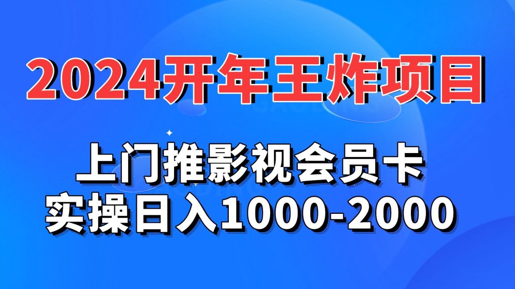 2024开年王炸项目：上门推影视会员卡实操日入1000-2000-云动网创-专注网络创业项目推广与实战，致力于打造一个高质量的网络创业搞钱圈子。