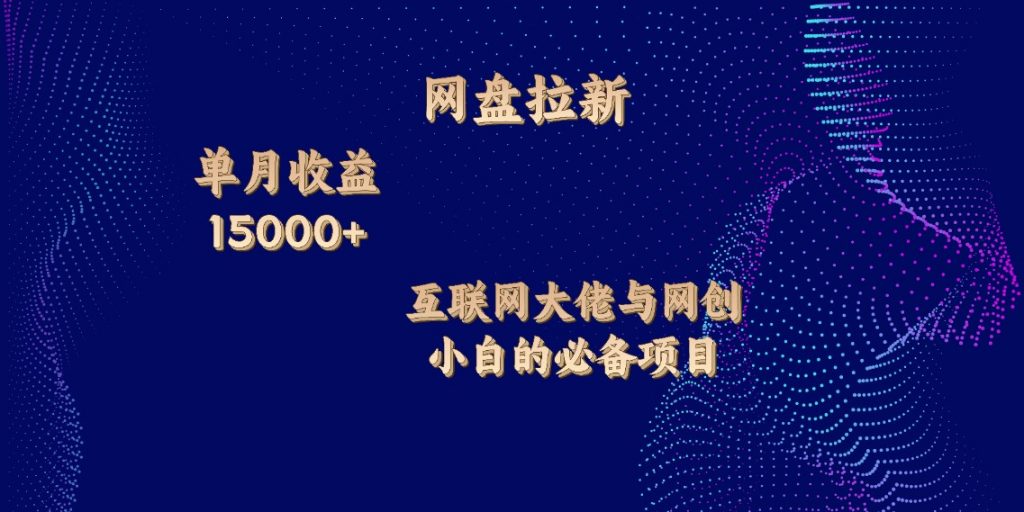 网盘拉新，单月收入10000+，互联网大佬与副业小白的必备项目-云动网创-专注网络创业项目推广与实战，致力于打造一个高质量的网络创业搞钱圈子。