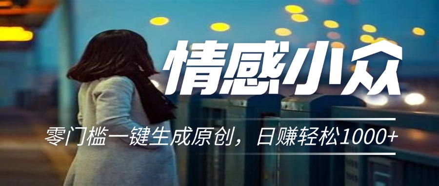 情感小众赛道，零门槛一键生成原创，日赚轻松2000+-云动网创-专注网络创业项目推广与实战，致力于打造一个高质量的网络创业搞钱圈子。