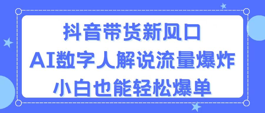 抖音带货新风口，AI数字人解说，流量爆炸，小白也能轻松爆单-云动网创-专注网络创业项目推广与实战，致力于打造一个高质量的网络创业搞钱圈子。